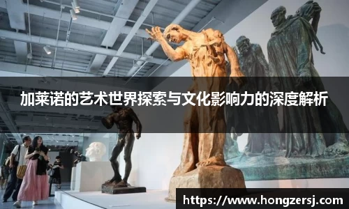 加莱诺的艺术世界探索与文化影响力的深度解析