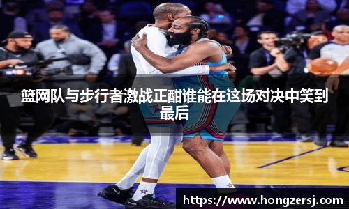 篮网队与步行者激战正酣谁能在这场对决中笑到最后