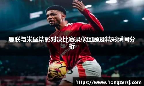 曼联与米堡精彩对决比赛录像回顾及精彩瞬间分析