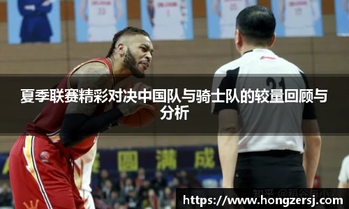 夏季联赛精彩对决中国队与骑士队的较量回顾与分析